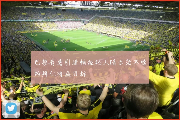 巴黎有意引进帕经纪人暗示若不续约拜仁将成目标