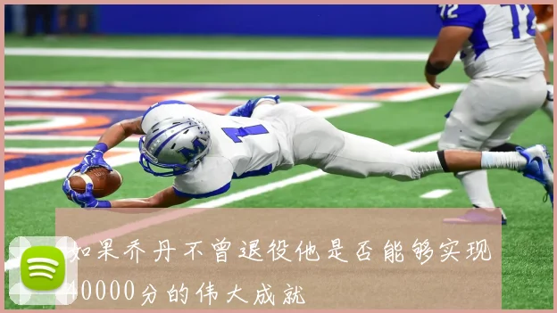 如果乔丹不曾退役他是否能够实现40000分的伟大成就