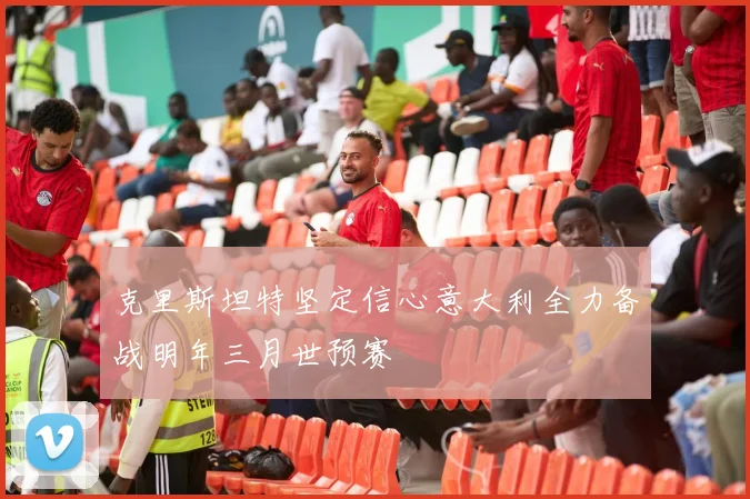 克里斯坦特坚定信心意大利全力备战明年三月世预赛