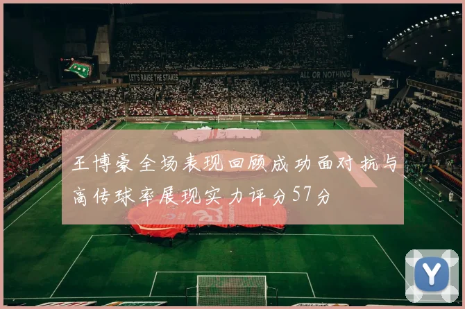 王博豪全场表现回顾成功面对抗与高传球率展现实力评分57分