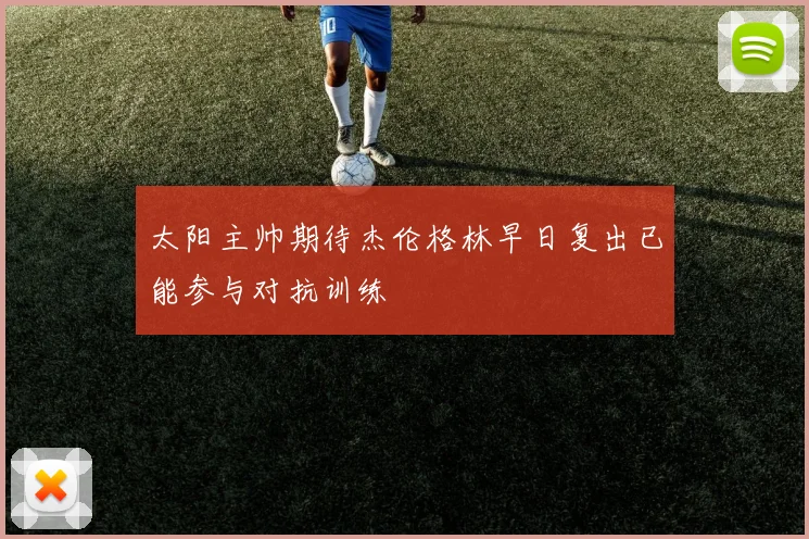 太阳主帅期待杰伦格林早日复出已能参与对抗训练