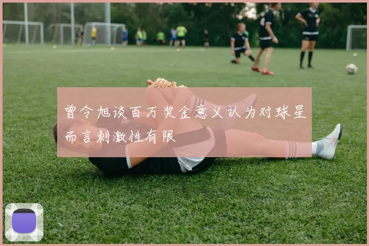 曾令旭谈百万奖金意义认为对球星而言刺激性有限