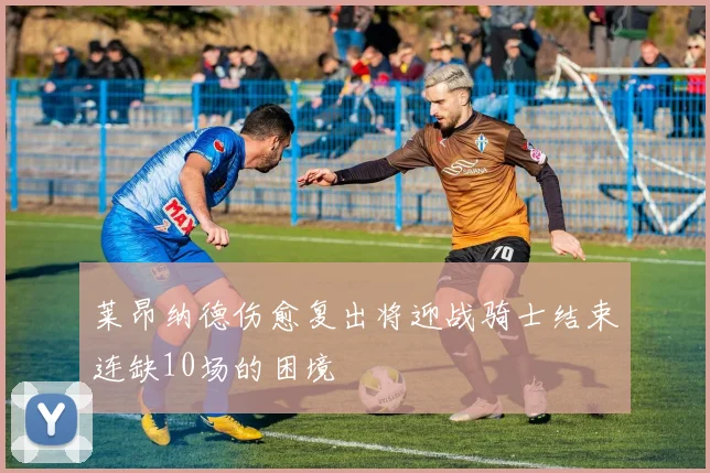 莱昂纳德伤愈复出将迎战骑士结束连缺10场的困境