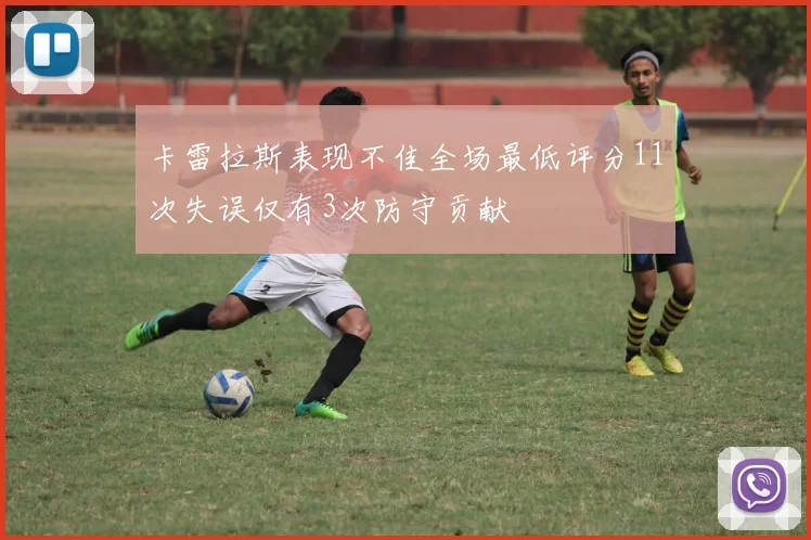 卡雷拉斯表现不佳全场最低评分11次失误仅有3次防守贡献