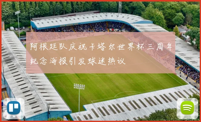 阿根廷队庆祝卡塔尔世界杯三周年纪念海报引发球迷热议